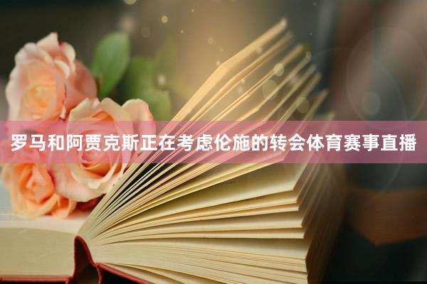 罗马和阿贾克斯正在考虑伦施的转会体育赛事直播