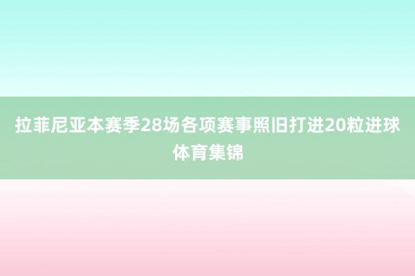 拉菲尼亚本赛季28场各项赛事照旧打进20粒进球体育集锦