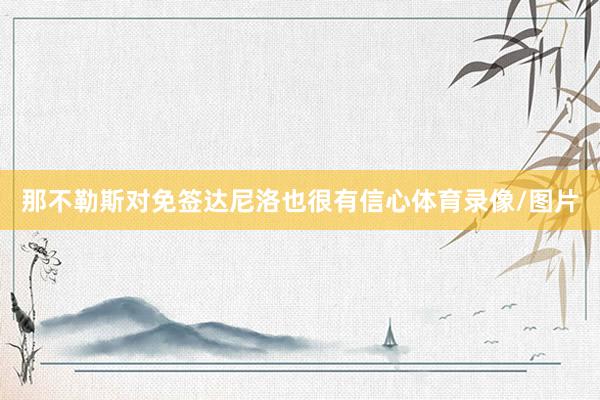 那不勒斯对免签达尼洛也很有信心体育录像/图片