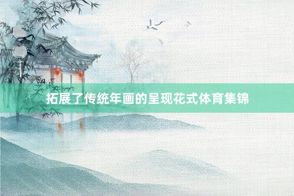 拓展了传统年画的呈现花式体育集锦