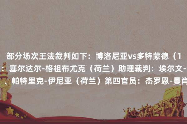 部分场次王法裁判如下：博洛尼亚vs多特蒙德（1月22日4:00）主裁判：塞尔达尔-格祖布尤克（荷兰）助理裁判：埃尔文-泽因斯特拉（荷兰）、帕特里克-伊尼亚（荷兰）第四官员：杰罗恩-曼肖特（荷兰）VAR：波尔-范伯克尔（荷兰）AVAR：费达伊-桑（瑞士）利物浦vs里尔（1月22日4:00）主裁判：菲利克斯-兹瓦耶（德国）助理裁判：罗伯特-肯普特（德国）、克里斯蒂安-迪茨（德国）第四官员：弗洛里安-巴