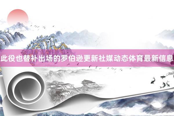 此役也替补出场的罗伯逊更新社媒动态体育最新信息