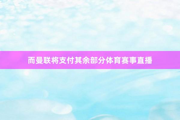 而曼联将支付其余部分体育赛事直播