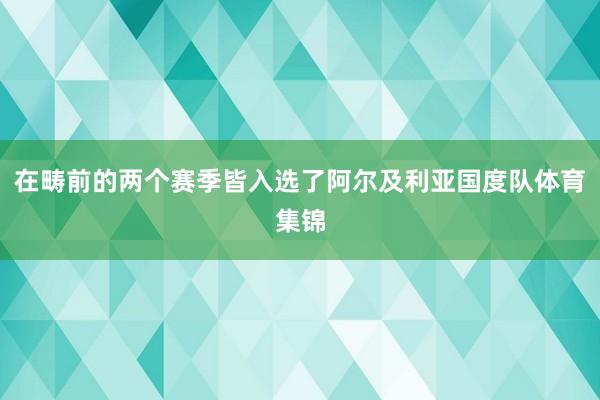 在畴前的两个赛季皆入选了阿尔及利亚国度队体育集锦