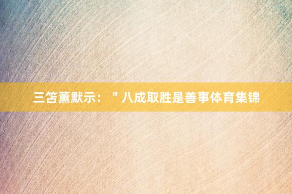 三笘薫默示：＂八成取胜是善事体育集锦