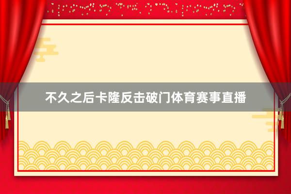 不久之后卡隆反击破门体育赛事直播