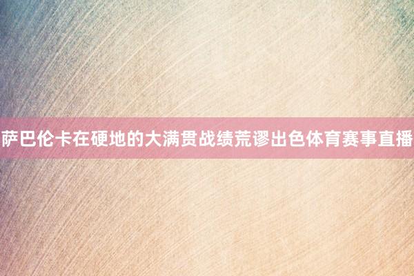 萨巴伦卡在硬地的大满贯战绩荒谬出色体育赛事直播