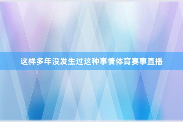 这样多年没发生过这种事情体育赛事直播