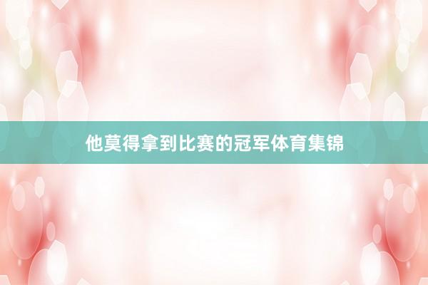 他莫得拿到比赛的冠军体育集锦