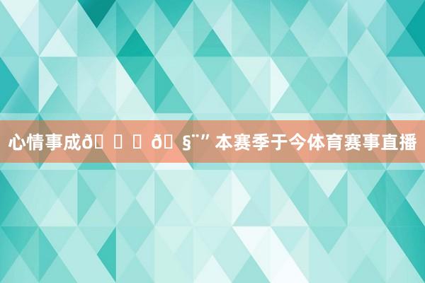 心情事成🙏🧨”本赛季于今体育赛事直播