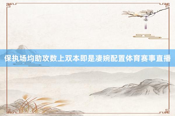 保执场均助攻数上双本即是凄婉配置体育赛事直播