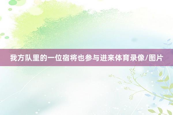 我方队里的一位宿将也参与进来体育录像/图片