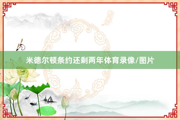 米德尔顿条约还剩两年体育录像/图片