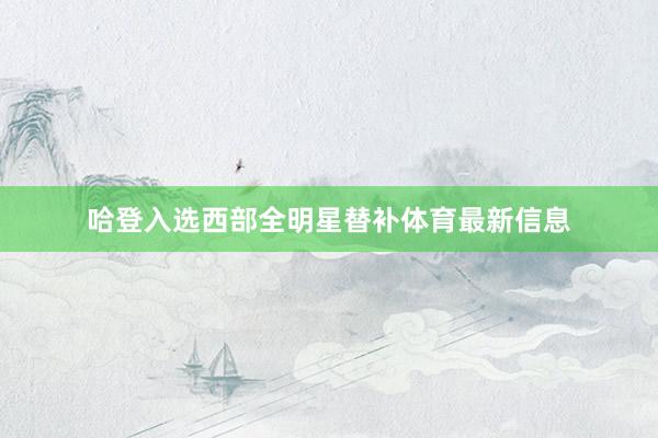 哈登入选西部全明星替补体育最新信息