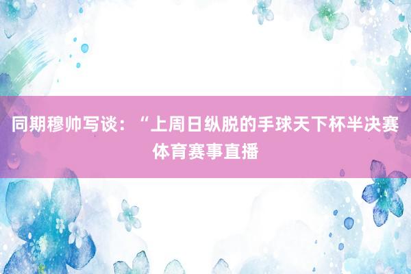 同期穆帅写谈：“上周日纵脱的手球天下杯半决赛体育赛事直播
