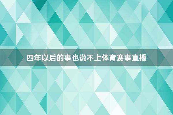 四年以后的事也说不上体育赛事直播